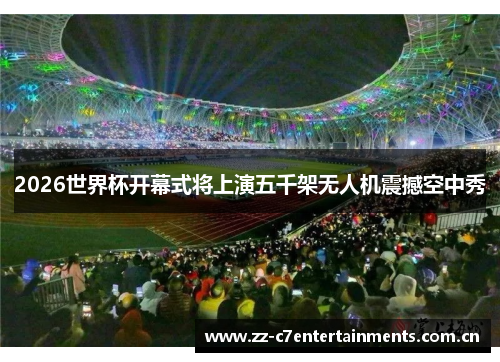 2026世界杯开幕式将上演五千架无人机震撼空中秀