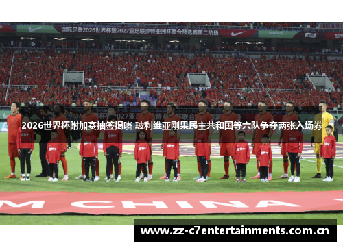 2026世界杯附加赛抽签揭晓 玻利维亚刚果民主共和国等六队争夺两张入场券