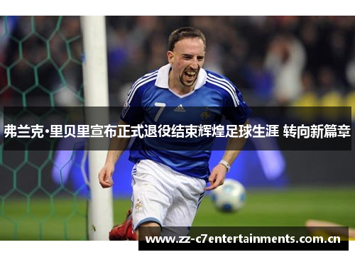 弗兰克·里贝里宣布正式退役结束辉煌足球生涯 转向新篇章