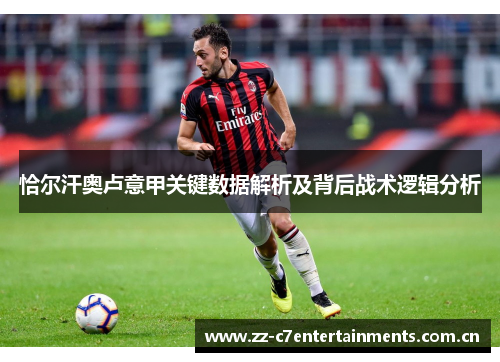 恰尔汗奥卢意甲关键数据解析及背后战术逻辑分析