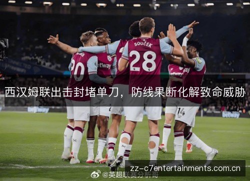 西汉姆联出击封堵单刀，防线果断化解致命威胁