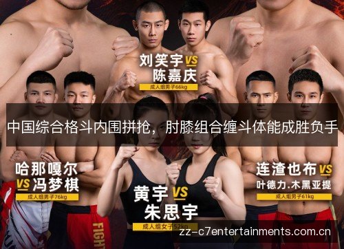 中国综合格斗内围拼抢,肘膝组合缠斗体能成胜负手 中国综合格斗内围拼抢,肘膝组合缠斗体能成胜负手