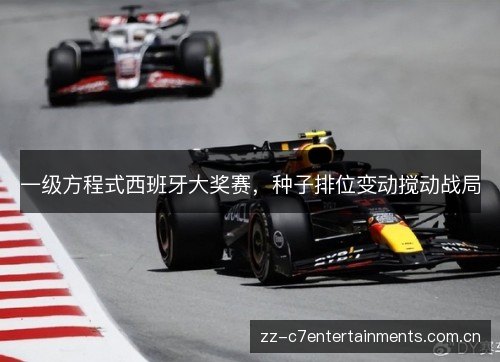一级方程式西班牙大奖赛,种子排位变动搅动战局 一级方程式西班牙大奖赛,种子排位变动搅动战局