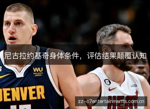 尼古拉约基奇身体条件，评估结果颠覆认知