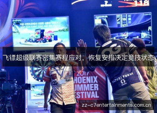 飞镖超级联赛密集赛程应对,恢复安排决定竞技状态 飞镖超级联赛密集赛程应对,恢复安排决定竞技状态